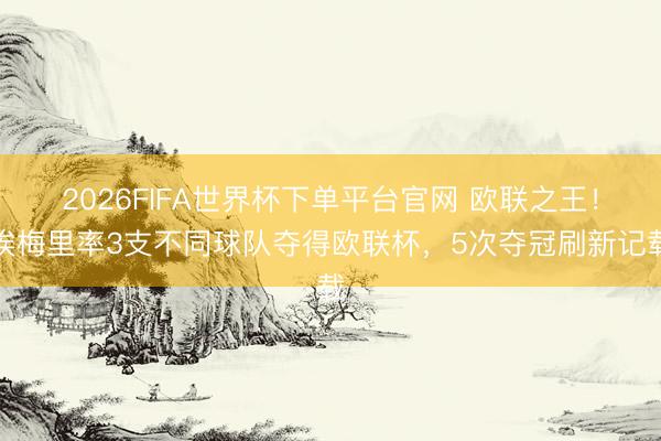2026FIFA世界杯下單平臺官網 歐聯之王！埃梅里率3支不同球隊奪得歐聯杯，5次奪冠刷新記載