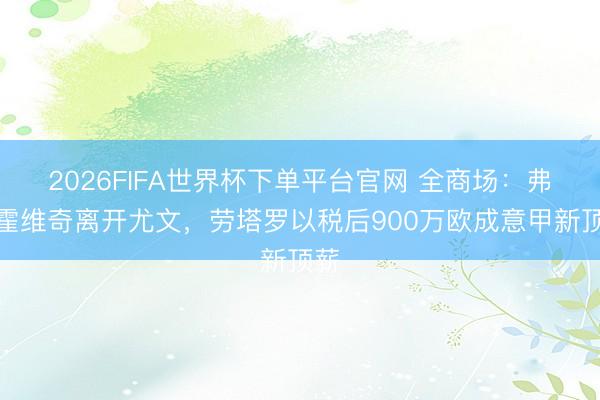 2026FIFA世界杯下單平臺(tái)官網(wǎng) 全商場：弗拉霍維奇離開尤